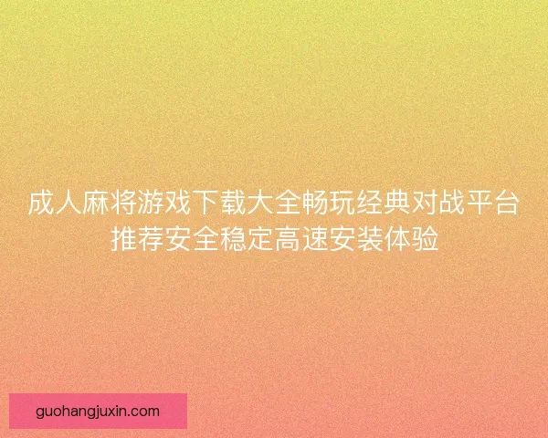 成人麻将游戏下载大全畅玩经典对战平台推荐安全稳定高速安装体验