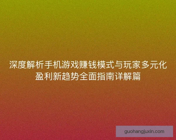 深度解析手机游戏赚钱模式与玩家多元化盈利新趋势全面指南详解篇