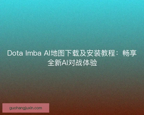 Dota Imba AI地图下载及安装教程：畅享全新AI对战体验